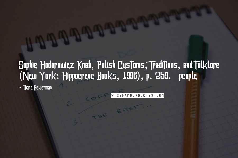 Diane Ackerman Quotes: Sophie Hodorowicz Knab, Polish Customs, Traditions, and Folklore (New York: Hippocrene Books, 1996), p. 259. people