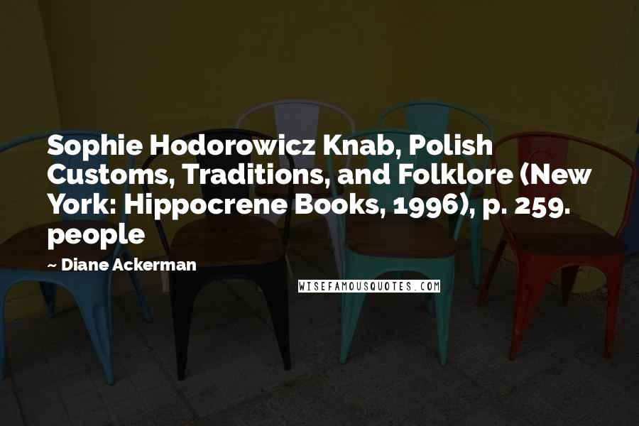 Diane Ackerman Quotes: Sophie Hodorowicz Knab, Polish Customs, Traditions, and Folklore (New York: Hippocrene Books, 1996), p. 259.   people