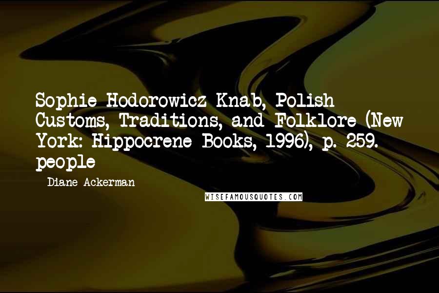 Diane Ackerman Quotes: Sophie Hodorowicz Knab, Polish Customs, Traditions, and Folklore (New York: Hippocrene Books, 1996), p. 259.   people