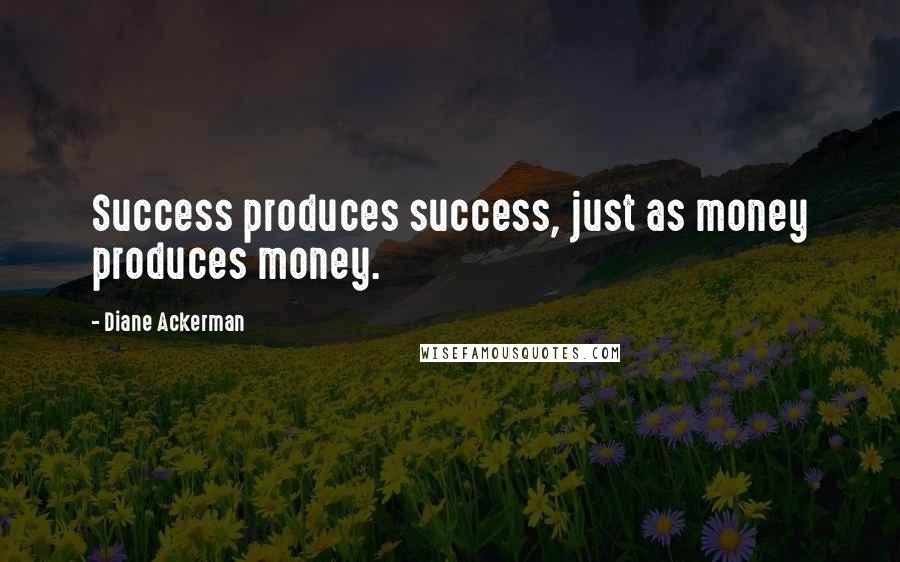 Diane Ackerman Quotes: Success produces success, just as money produces money.