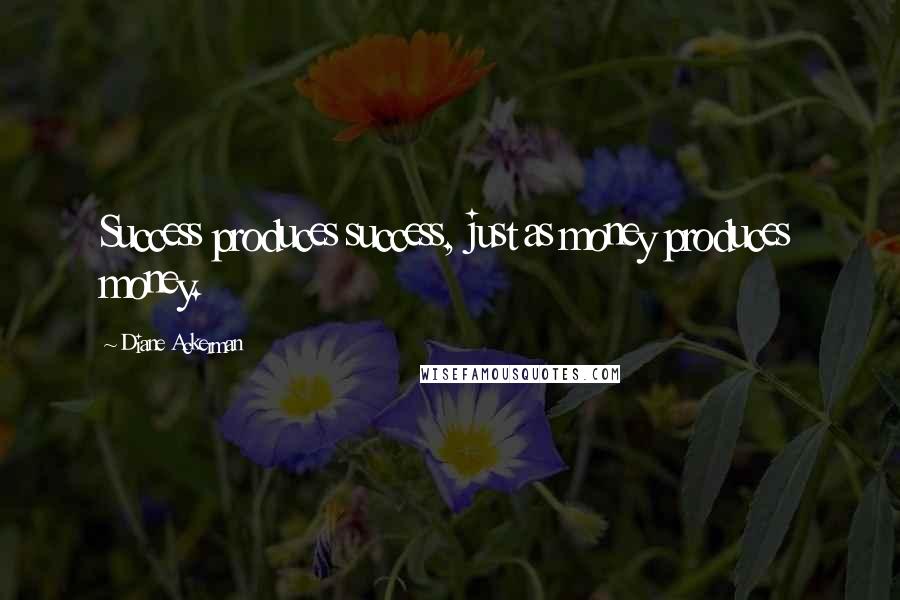 Diane Ackerman Quotes: Success produces success, just as money produces money.