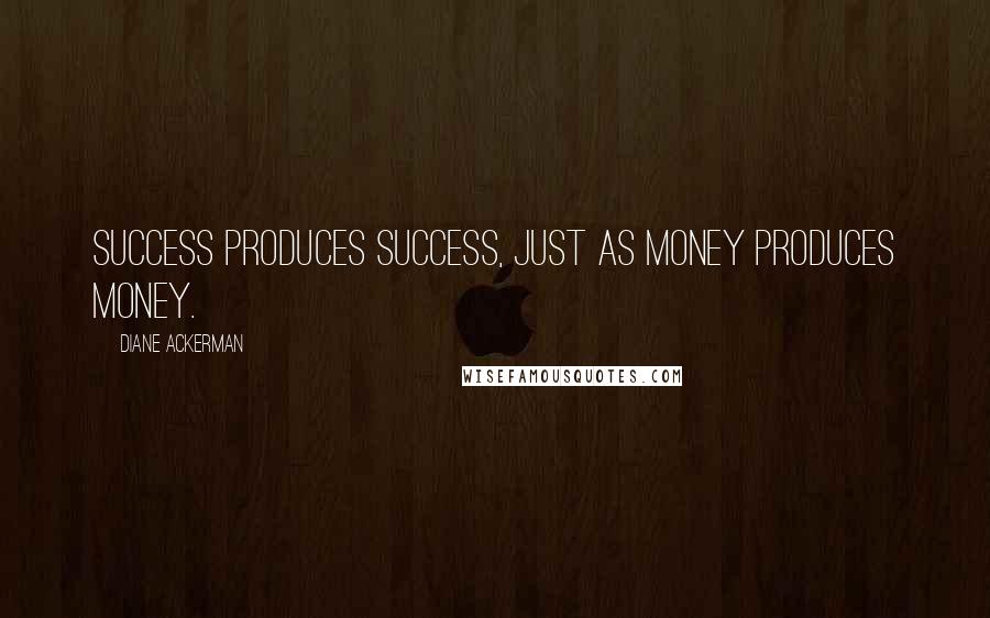 Diane Ackerman Quotes: Success produces success, just as money produces money.