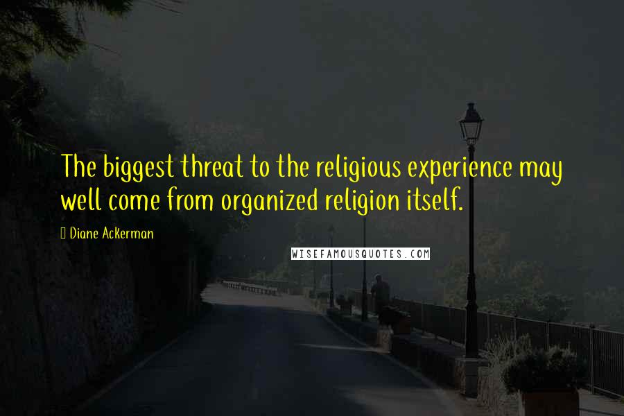 Diane Ackerman Quotes: The biggest threat to the religious experience may well come from organized religion itself.