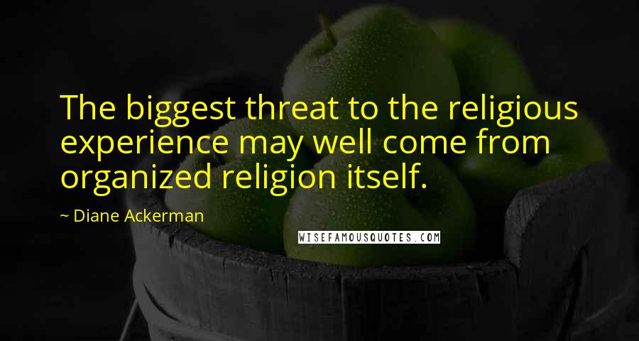 Diane Ackerman Quotes: The biggest threat to the religious experience may well come from organized religion itself.