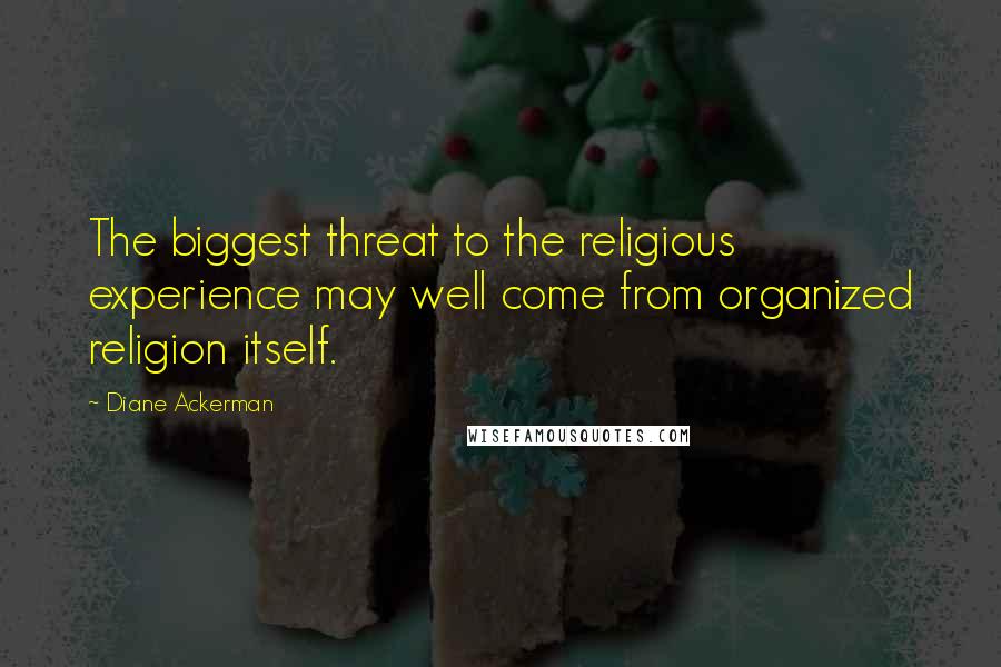 Diane Ackerman Quotes: The biggest threat to the religious experience may well come from organized religion itself.