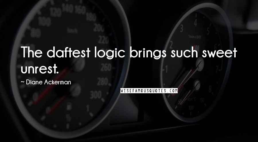 Diane Ackerman Quotes: The daftest logic brings such sweet unrest.