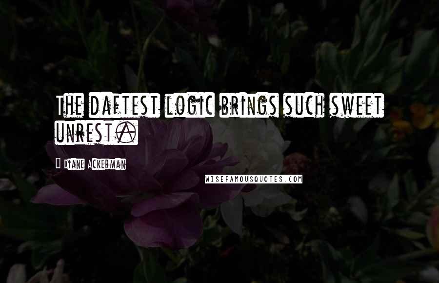 Diane Ackerman Quotes: The daftest logic brings such sweet unrest.