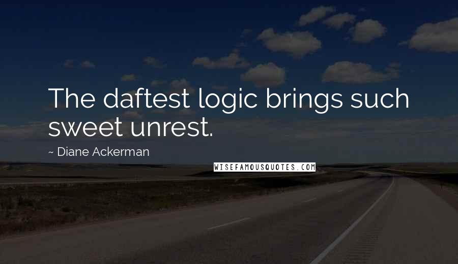 Diane Ackerman Quotes: The daftest logic brings such sweet unrest.