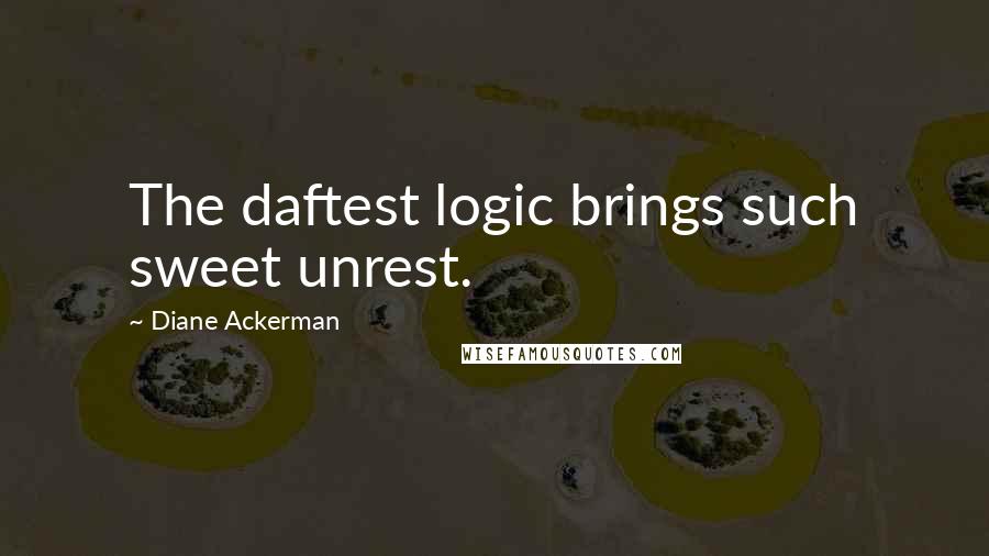 Diane Ackerman Quotes: The daftest logic brings such sweet unrest.