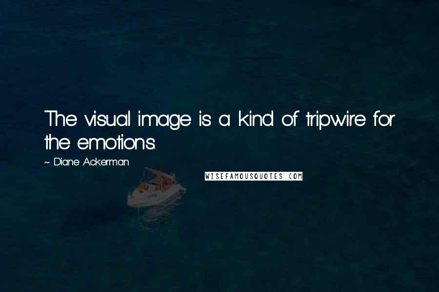 Diane Ackerman Quotes: The visual image is a kind of tripwire for the emotions.