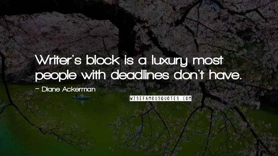 Diane Ackerman Quotes: Writer's block is a luxury most people with deadlines don't have.