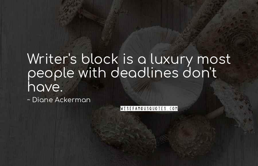 Diane Ackerman Quotes: Writer's block is a luxury most people with deadlines don't have.