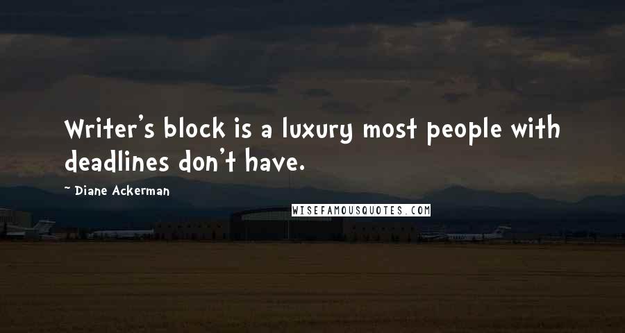 Diane Ackerman Quotes: Writer's block is a luxury most people with deadlines don't have.