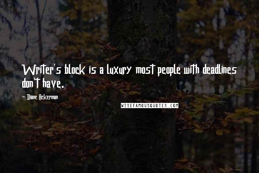 Diane Ackerman Quotes: Writer's block is a luxury most people with deadlines don't have.