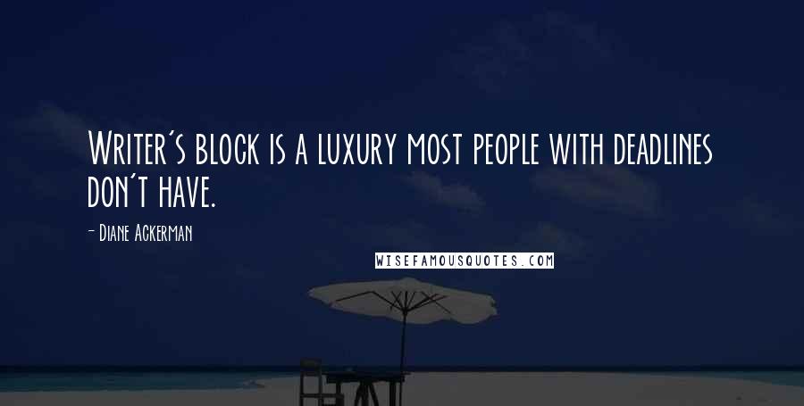 Diane Ackerman Quotes: Writer's block is a luxury most people with deadlines don't have.