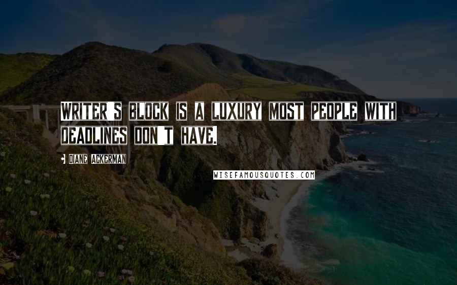 Diane Ackerman Quotes: Writer's block is a luxury most people with deadlines don't have.