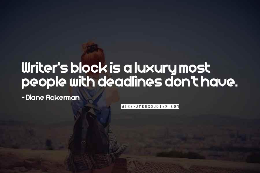 Diane Ackerman Quotes: Writer's block is a luxury most people with deadlines don't have.