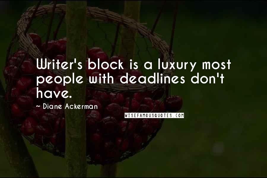 Diane Ackerman Quotes: Writer's block is a luxury most people with deadlines don't have.