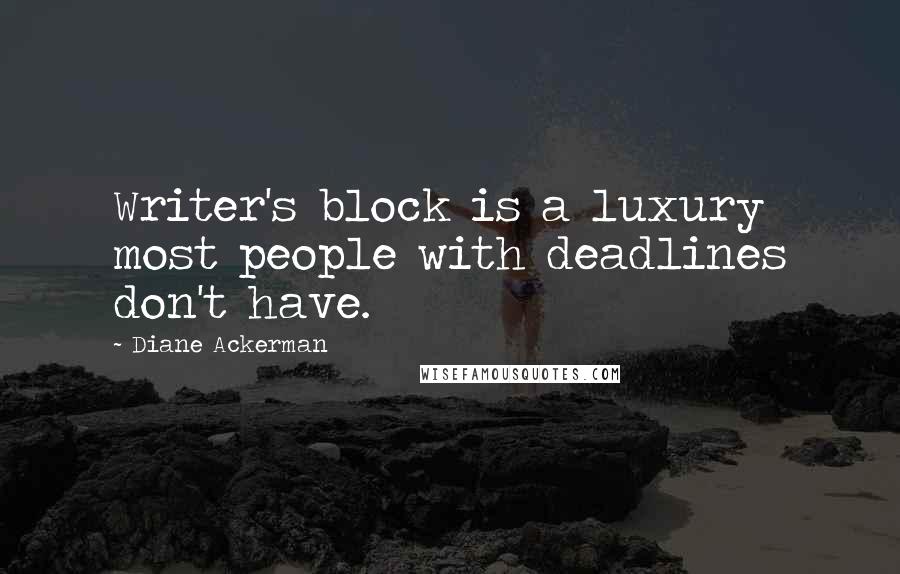 Diane Ackerman Quotes: Writer's block is a luxury most people with deadlines don't have.