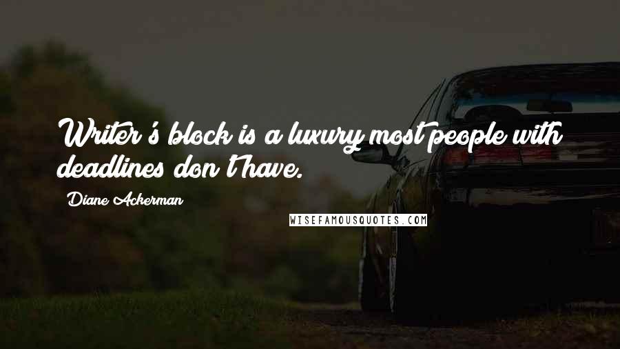 Diane Ackerman Quotes: Writer's block is a luxury most people with deadlines don't have.