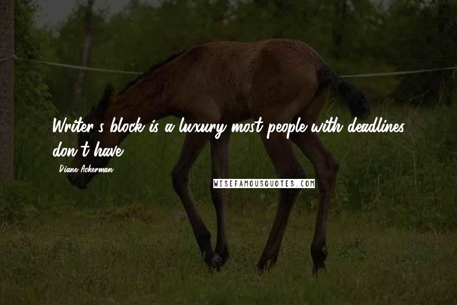 Diane Ackerman Quotes: Writer's block is a luxury most people with deadlines don't have.