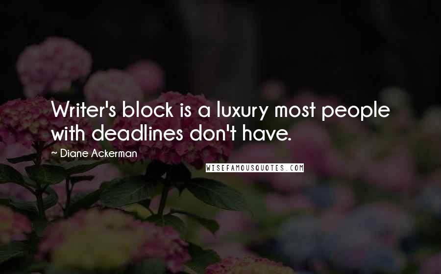 Diane Ackerman Quotes: Writer's block is a luxury most people with deadlines don't have.