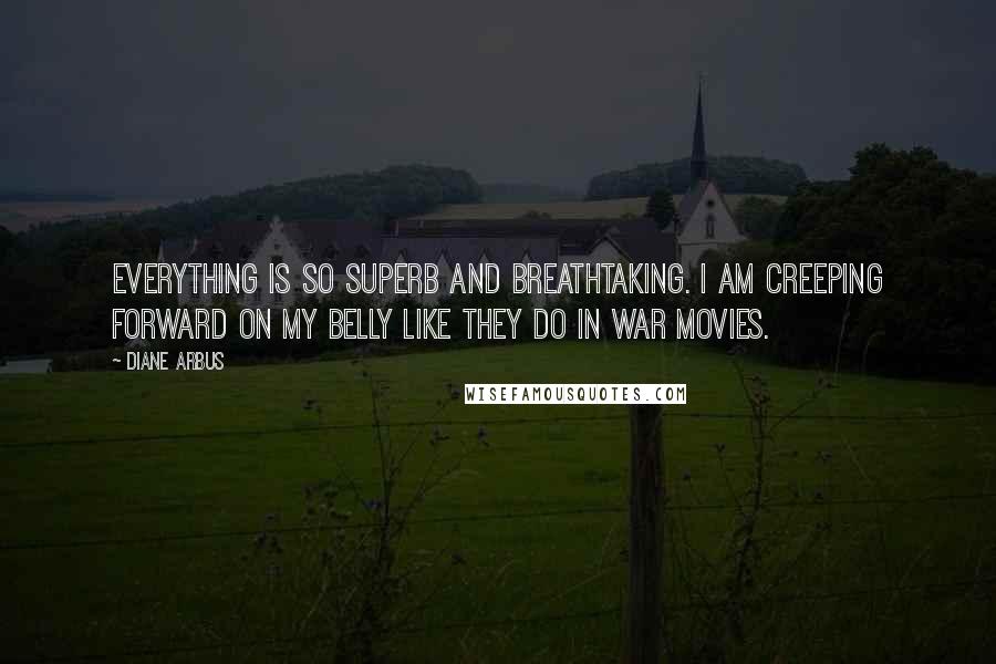 Diane Arbus Quotes: Everything is so superb and breathtaking. I am creeping forward on my belly like they do in war movies.