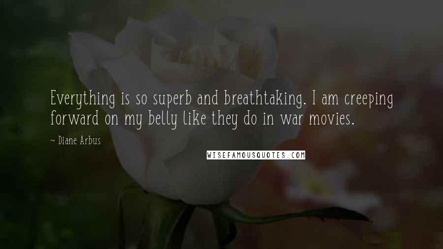 Diane Arbus Quotes: Everything is so superb and breathtaking. I am creeping forward on my belly like they do in war movies.