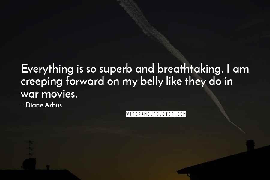 Diane Arbus Quotes: Everything is so superb and breathtaking. I am creeping forward on my belly like they do in war movies.