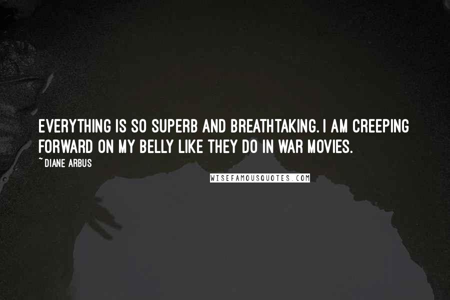 Diane Arbus Quotes: Everything is so superb and breathtaking. I am creeping forward on my belly like they do in war movies.