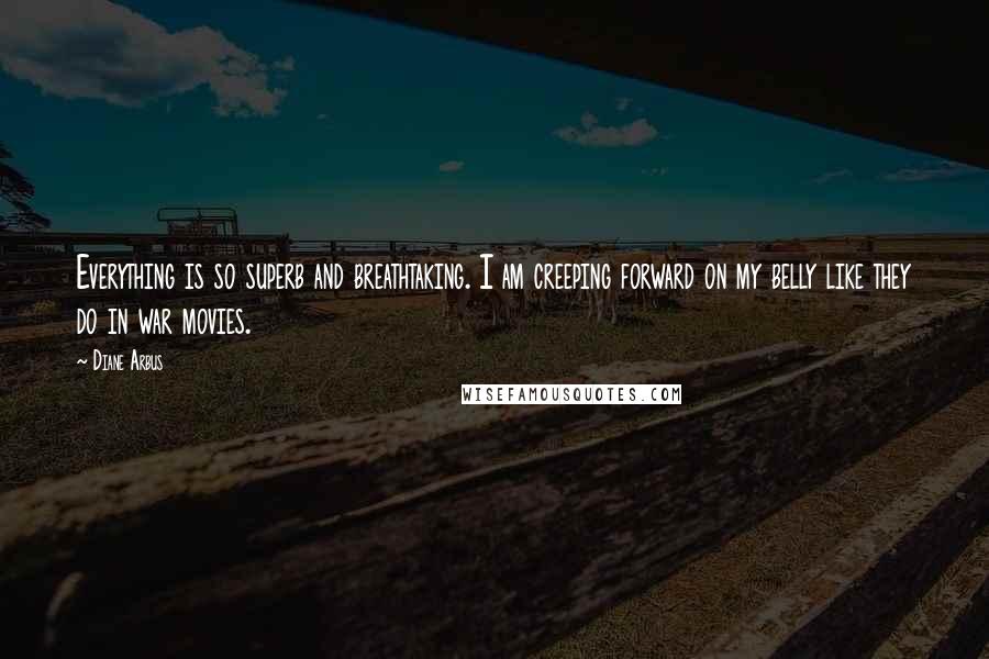 Diane Arbus Quotes: Everything is so superb and breathtaking. I am creeping forward on my belly like they do in war movies.