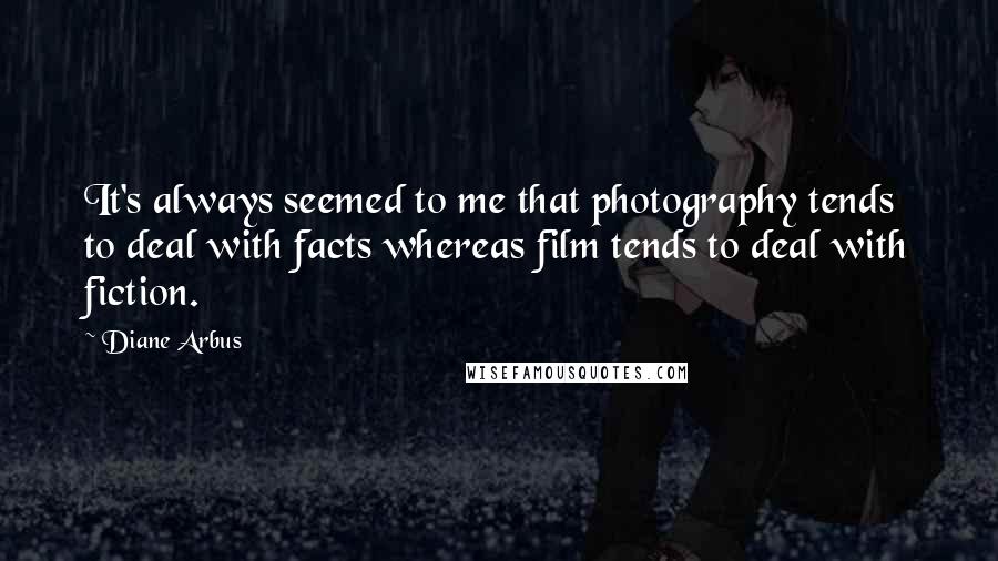 Diane Arbus Quotes: It's always seemed to me that photography tends to deal with facts whereas film tends to deal with fiction.