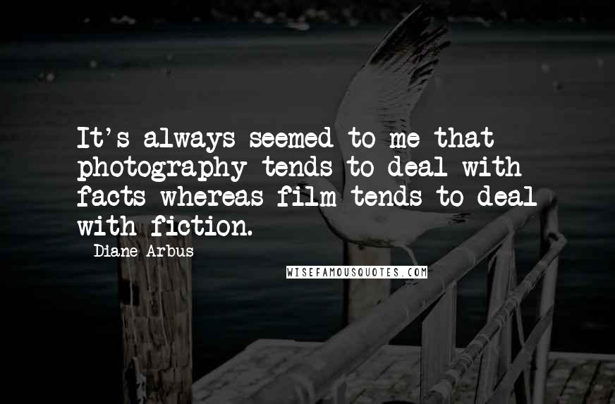 Diane Arbus Quotes: It's always seemed to me that photography tends to deal with facts whereas film tends to deal with fiction.