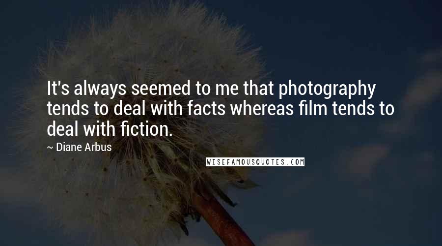 Diane Arbus Quotes: It's always seemed to me that photography tends to deal with facts whereas film tends to deal with fiction.