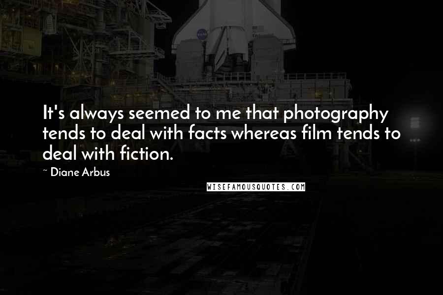 Diane Arbus Quotes: It's always seemed to me that photography tends to deal with facts whereas film tends to deal with fiction.
