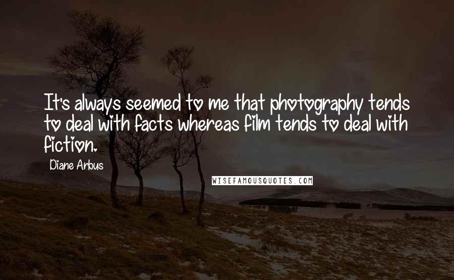 Diane Arbus Quotes: It's always seemed to me that photography tends to deal with facts whereas film tends to deal with fiction.