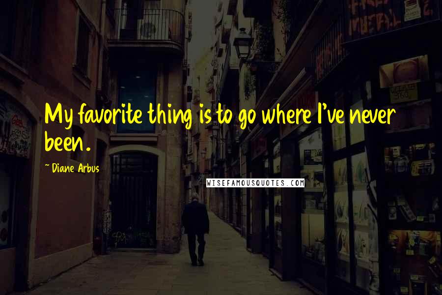 Diane Arbus Quotes: My favorite thing is to go where I've never been.