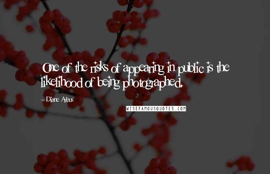 Diane Arbus Quotes: One of the risks of appearing in public is the likelihood of being photographed.