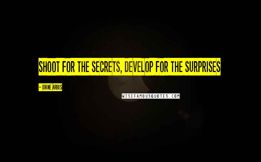 Diane Arbus Quotes: Shoot for the secrets, develop for the surprises