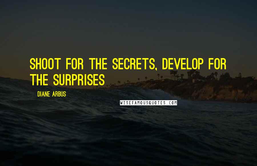 Diane Arbus Quotes: Shoot for the secrets, develop for the surprises