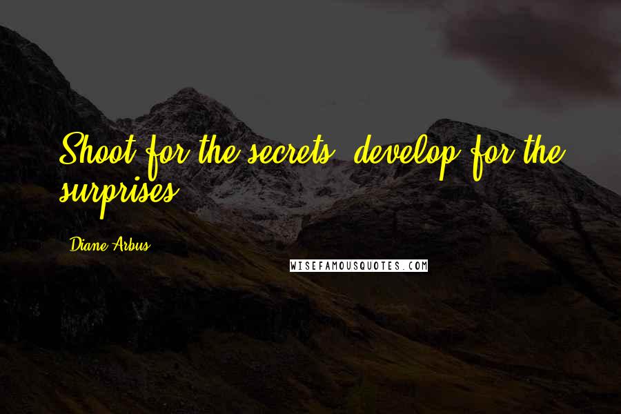 Diane Arbus Quotes: Shoot for the secrets, develop for the surprises