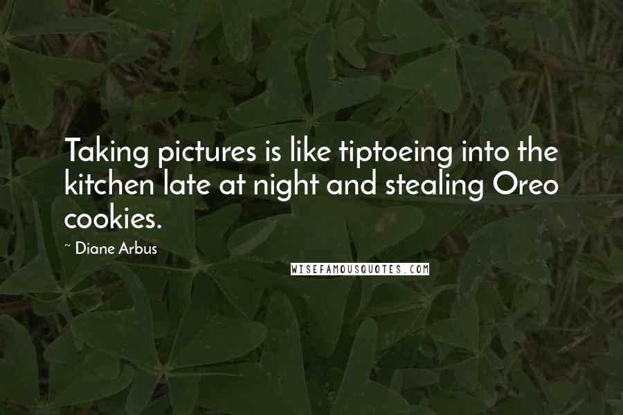 Diane Arbus Quotes: Taking pictures is like tiptoeing into the kitchen late at night and stealing Oreo cookies.