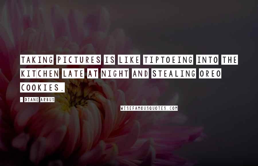 Diane Arbus Quotes: Taking pictures is like tiptoeing into the kitchen late at night and stealing Oreo cookies.