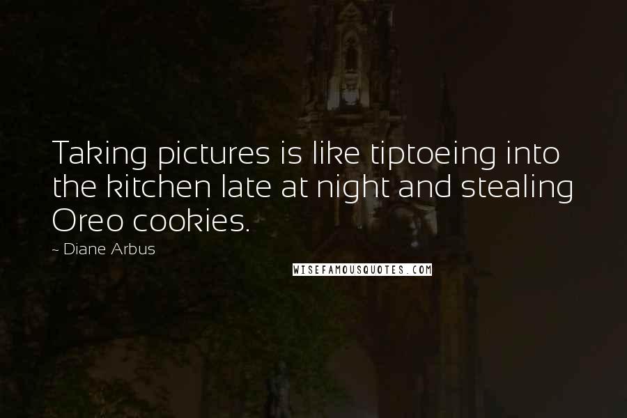 Diane Arbus Quotes: Taking pictures is like tiptoeing into the kitchen late at night and stealing Oreo cookies.