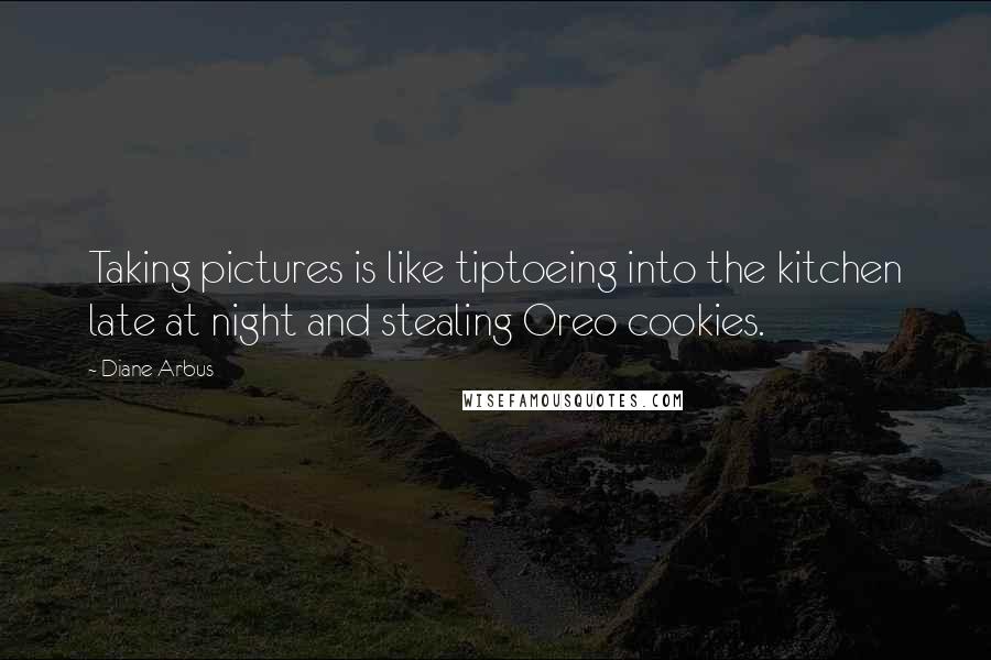 Diane Arbus Quotes: Taking pictures is like tiptoeing into the kitchen late at night and stealing Oreo cookies.