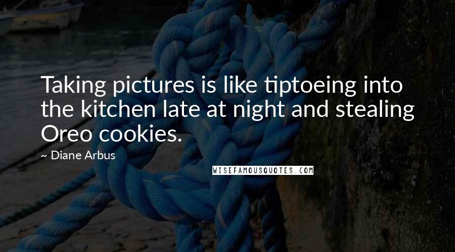 Diane Arbus Quotes: Taking pictures is like tiptoeing into the kitchen late at night and stealing Oreo cookies.