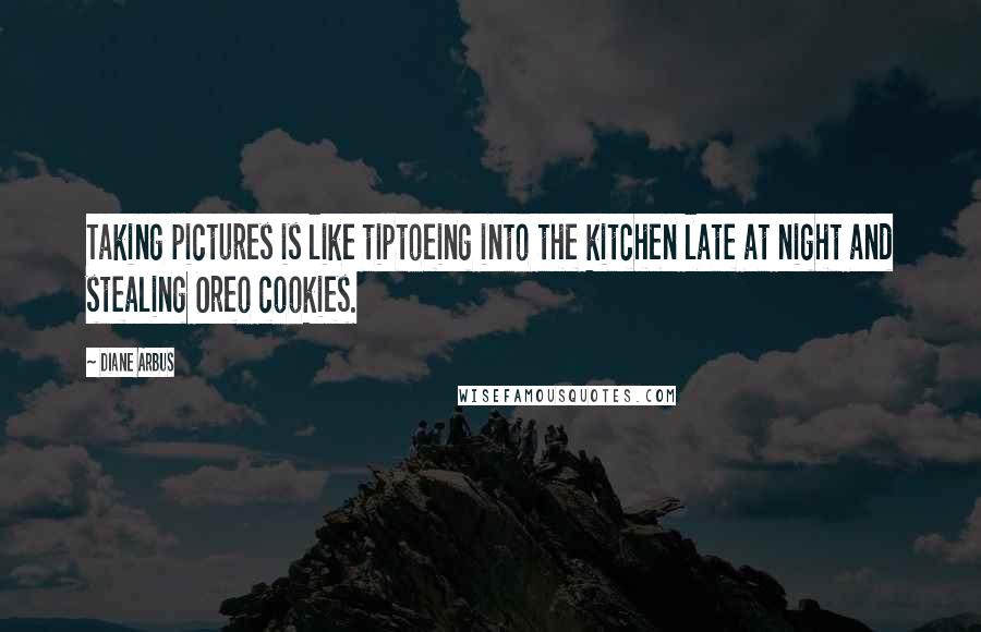 Diane Arbus Quotes: Taking pictures is like tiptoeing into the kitchen late at night and stealing Oreo cookies.