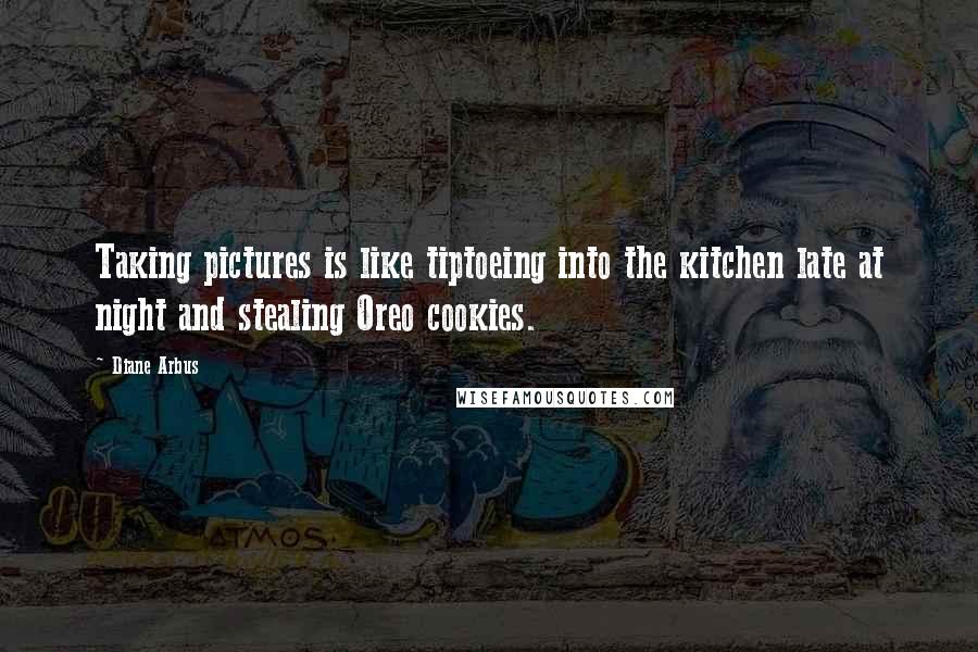 Diane Arbus Quotes: Taking pictures is like tiptoeing into the kitchen late at night and stealing Oreo cookies.