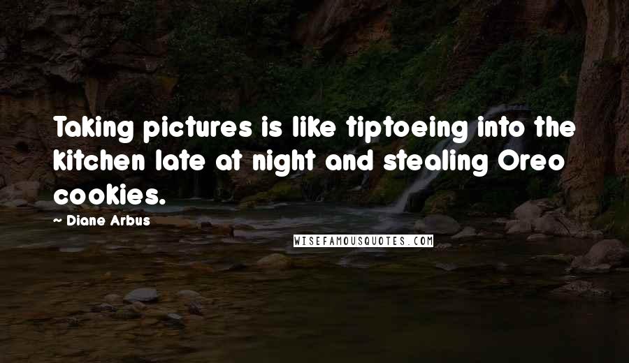 Diane Arbus Quotes: Taking pictures is like tiptoeing into the kitchen late at night and stealing Oreo cookies.