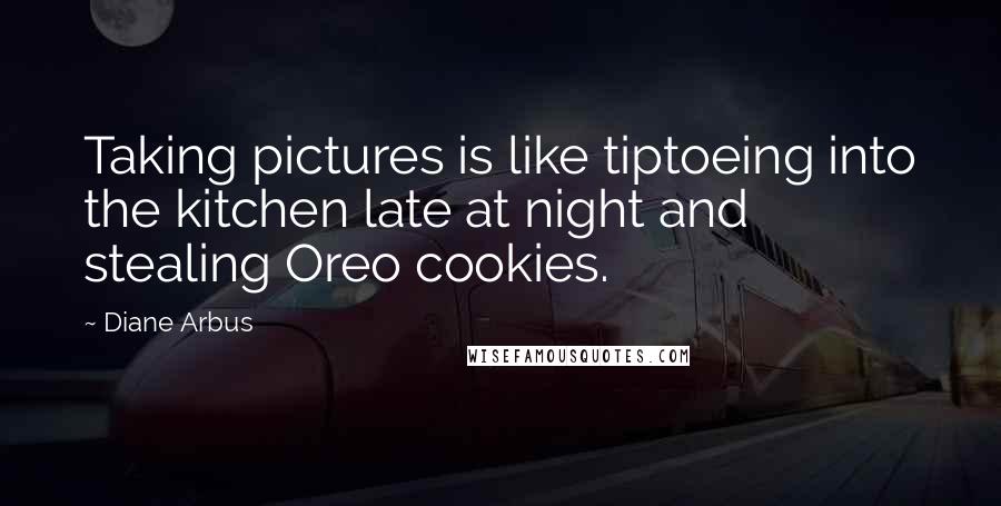 Diane Arbus Quotes: Taking pictures is like tiptoeing into the kitchen late at night and stealing Oreo cookies.